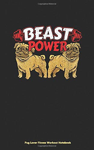 Pug Lover Fitness Workout Notebook - Beast Power: Cute Exercise Journal, DIY Writing Diary Planner Note Book - 100 Lined Pages + 8 Blank (54 Sheets), Small 5x8" (Pug Dog Gifts Vol 3)