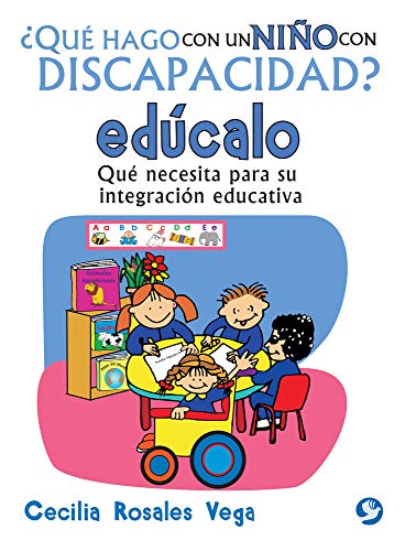 Que Hago Con Un Nino Con Discapacidad? Educalo: Que Necesita Para Su Integracion Educativa: Qué Necesita Para Su Integración Educativa (Qué Hago Con Un Niño Con Discapacidad?)