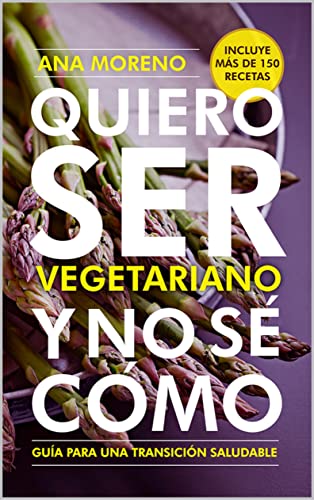 Quiero ser vegetariano y no se cómo: Guía para una transición saludable