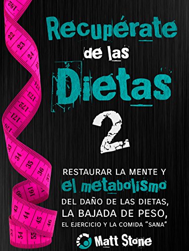 Recupérate de las dietas 2: restaurar la mente y el metabolismo del daño de las dietas, la bajada de peso, el ejercicio y la comida “sana”