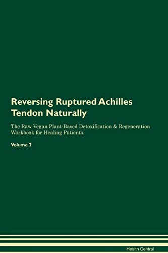 Reversing Ruptured Achilles Tendon Naturally The Raw Vegan Plant-Based Detoxification & Regeneration Workbook for Healing Patients. Volume 2