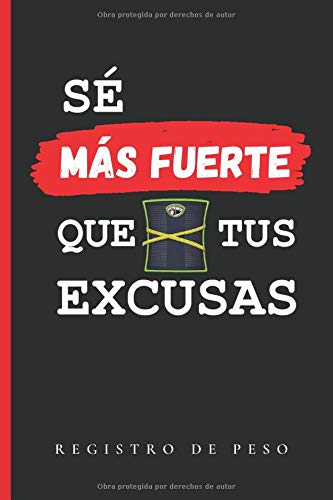 SÉ MÁS FUERTE QUE TUS EXCUSAS: CUADERNO DE REGISTRO DE PESO | LLEVA UN SEGUIMIENTO DIARIO O SEMANAL DE TU PESO | Regalo especial para personas a dieta | Fitness, Gimnasio, Deportistas.