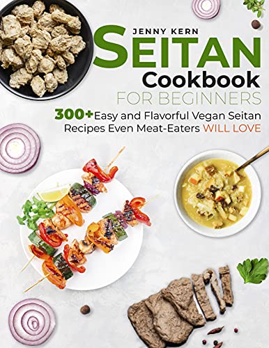 Seitan Cookbook for Beginners: 300+ Easy and Flavorful Vegan Seitan Recipes Even Meat-Eaters Will Love (English Edition)