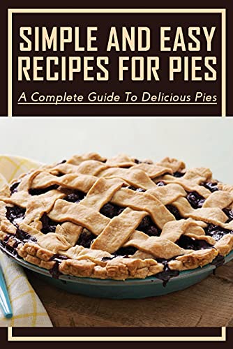 Simple And Easy Recipes For Pies: A Complete Guide To Delicious Pies: Holiday Baking Championship Pie Recipes (English Edition)