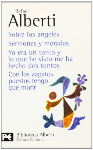 Sobre los ángeles. Sermones y moradas. Yo era un tonto y lo que he visto me ha hecho dos tontos. Con los zapatos puestos tengo que morir (El libro de ... - Bibliotecas de autor - Biblioteca Alberti)