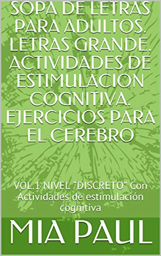 SOPA DE LETRAS PARA ADULTOS. LETRAS GRANDE. ACTIVIDADES DE ESTIMULACION COGNITIVA. EJERCICIOS PARA EL CEREBRO: VOL.1 NIVEL “DISCRETO” Con Actividades de estimulación cognitiva (DISCRECION)