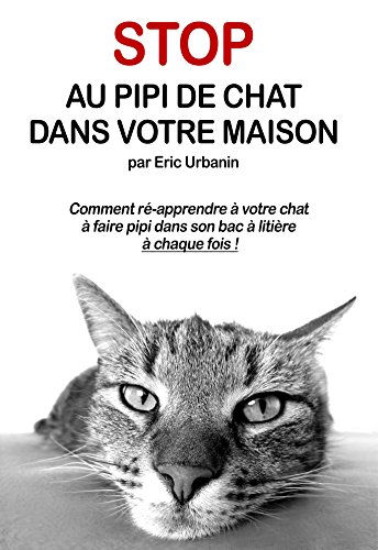 Stop au Pipi de Chat Partout: Comment ré-apprendre à votre chat à faire pipi dans son bac à litière à chaque fois ! (French Edition)