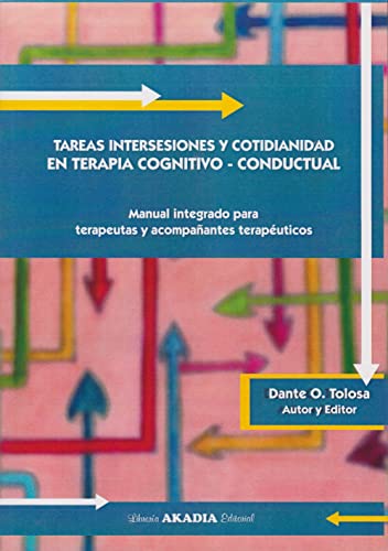 TAREAS INTERSESIONES Y COTIDIANIDAD EN TERAPIA COGNITIVO – CONDUCTUAL. Manual integrado para terapeutas y acompañantes terapéuticos