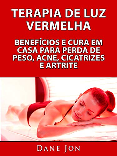 Terapia De Luz Vermelha Benefícios E Cura Em Casa Para Perda De Peso, Acne, Cicatrizes E Artrite (Portuguese Edition)