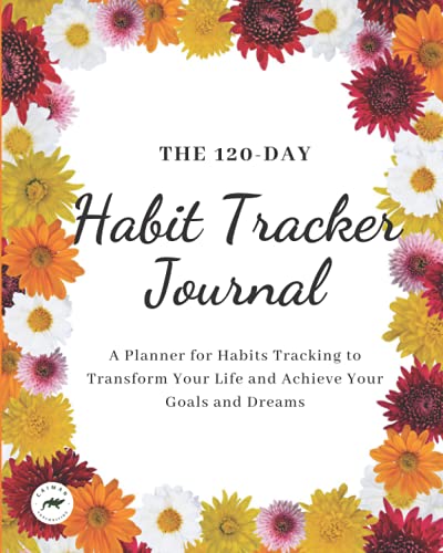 The 120-Day Habit Tracker Journal: A Planner for Habits Tracking to Transform Your Life and Achieve Your Goals and Dreams