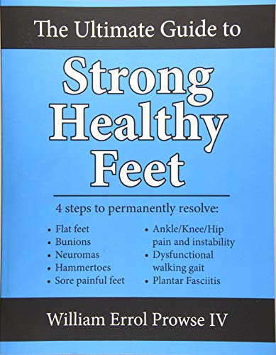 The Ultimate Guide to Strong Healthy Feet: Permanently fix flat feet, bunions, neuromas, chronic joint pain, hammertoes, sesamoiditis, toe crowding, hallux limitus and plantar fasciitis