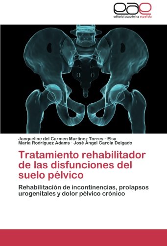 Tratamiento rehabilitador de las disfunciones del suelo pélvico: Rehabilitación de incontinencias, prolapsos urogenitales y dolor pélvico crónico