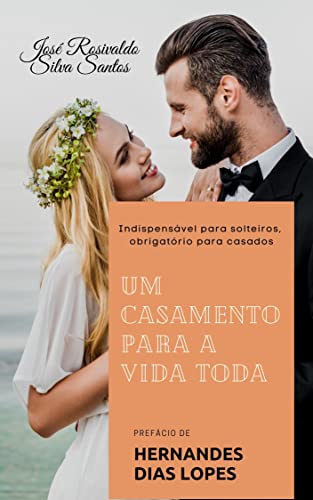 UM CASAMENTO PARA TODA A VIDA: obrigatório para solteiros, indispensável para casados (Portuguese Edition)