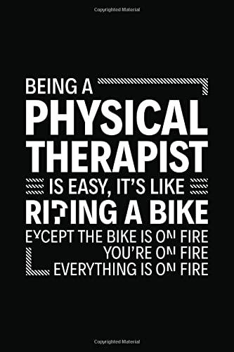 Being a Physical Therapist is easy It's like Riding a bike Except the bike is on fire you're on fire Everything is on fire: 6" x 9" Notebook, 120 ... and Journal, Gift for Physical Therapist