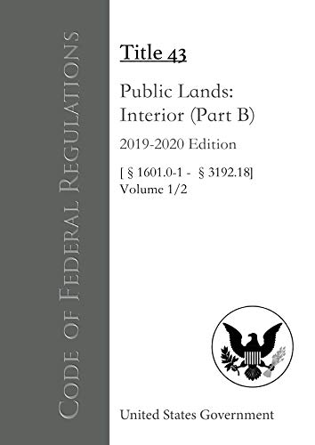 Code of Federal Regulations Title 43 Public Lands: Interior (Part B) 2019-2020 Edition Volume 1/2 [§1601.0-1 - 3192.18] (English Edition)