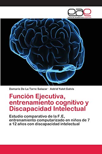 Función Ejecutiva, entrenamiento cognitivo y Discapacidad Intelectual: Estudio comparativo de la F.E, entrenamiento computarizado en niños de 7 a 12 años con discapacidad intelectual