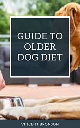 Guide to Older Dog Diet: Senior dogs have different care requirements than those of a younger dog (English Edition)