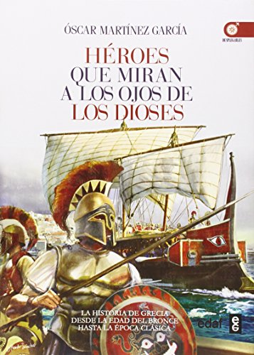 HÉROES QQUE MIRAN A LOS OJOS DE LOS DIOSES. LA HISTORIA DE GRECIA DESDE LA EDAD DE BRONCE A LA ÉPOCA CLÁSICA (Crónicas de la Historia)