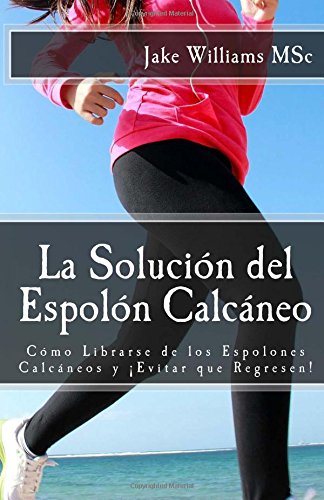 La Solución del Espolón Calcáneo: Cómo Librarse de los Espolones Calcáneos y ¡Evitar que Regresen!