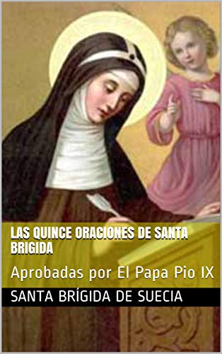 LAS QUINCE ORACIONES DE SANTA BRIGIDA: Aprobadas por El Papa Pio IX