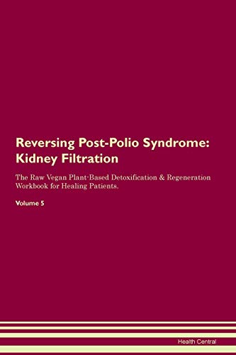 Reversing Post-Polio Syndrome: Kidney Filtration The Raw Vegan Plant-Based Detoxification & Regeneration Workbook for Healing Patients. Volume 5