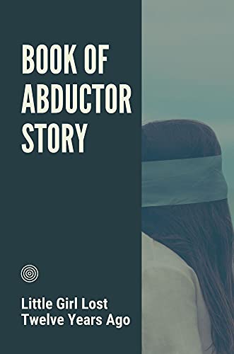 Book Of Abductor Story: Little Girl Lost Twelve Years Ago: Stolen Innocence Abductor Story (English Edition)