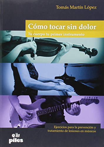 Como tocar sin dolor. Tu cuerpo tu primer instrumento: Ejercicios para la prevención y tratamiento de lesiones en músicos