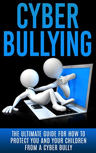 Cyberbullying: The Ultimate Guide for How to Protect You and Your Children From A Cyber Bully (Online Bullying, Online Reputation, Bullying Cure, eBully, ... Bullying Free, Abuse) (English Edition)