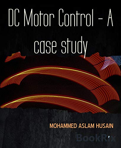 DC Motor Control - A case study: FOUR QUADRANT DC MOTOR SPEED CONTROL WITH MICROCONTROLLER (English Edition)