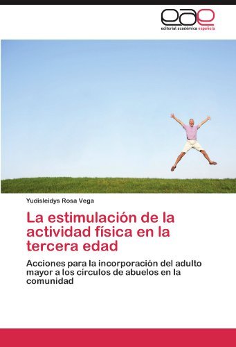 La estimulaci?3n de la actividad f?-sica en la tercera edad: Acciones para la incorporaci?3n del adulto mayor a los c?-rculos de abuelos en la comunidad by Yudisleidys Rosa Vega (2012-04-16)