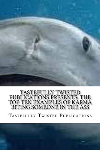 Tastefully Twisted Publications Presents: The Top Ten Examples of Karma Biting Someone in the Ass: Another Fine Literary Product of Tastefully Twisted Publications